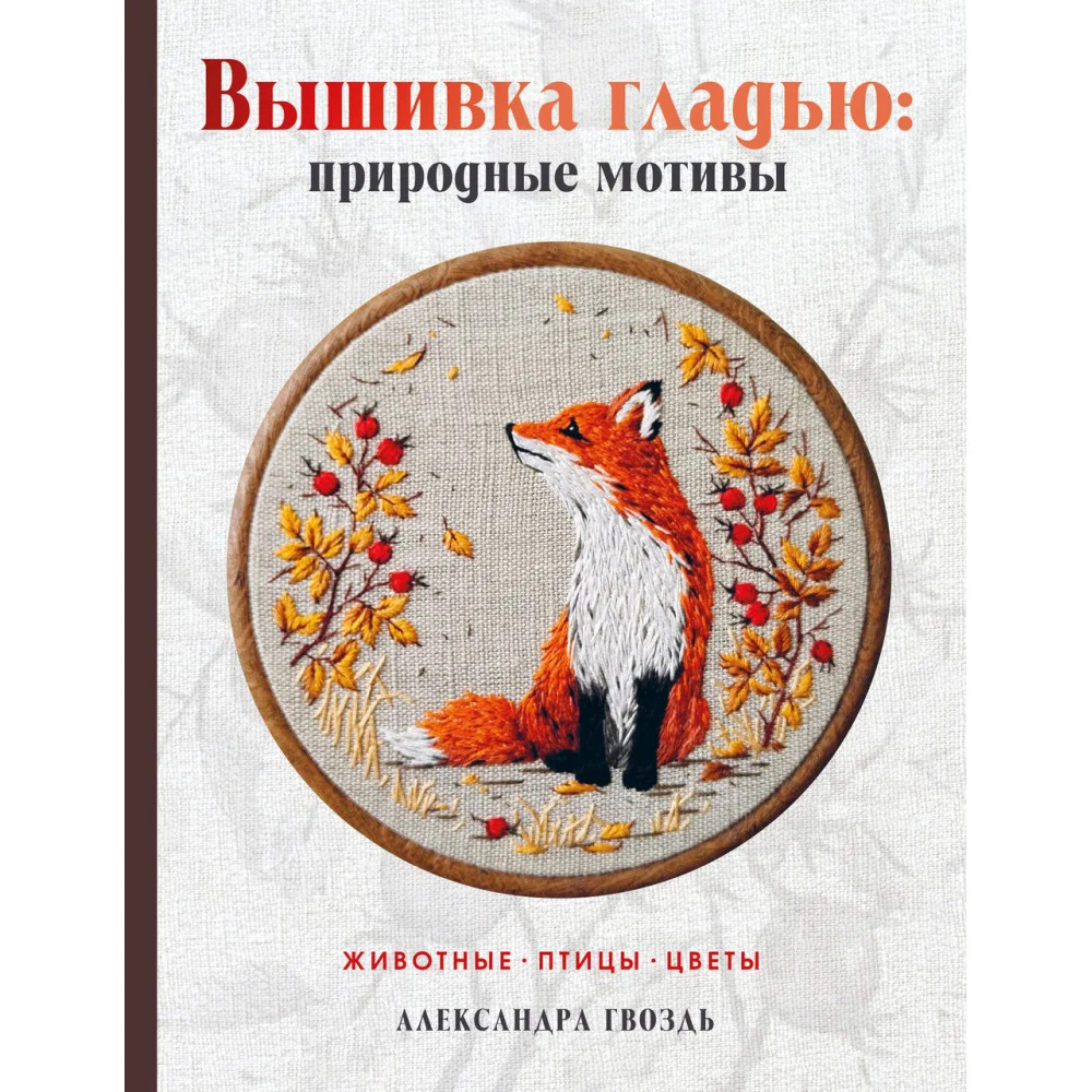 Вышивка гладью: природные мотивы. Животные, птицы, цветы Вышивка гладью: природные мотивы. Животные, птицы, цветы