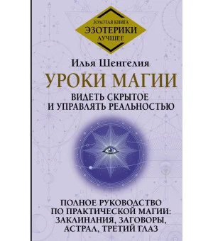 Уроки магии. Видеть скрытое и управлять реальностью. Полное руководство по практической магии: заклинания, заговоры, астрал, третий глаз
