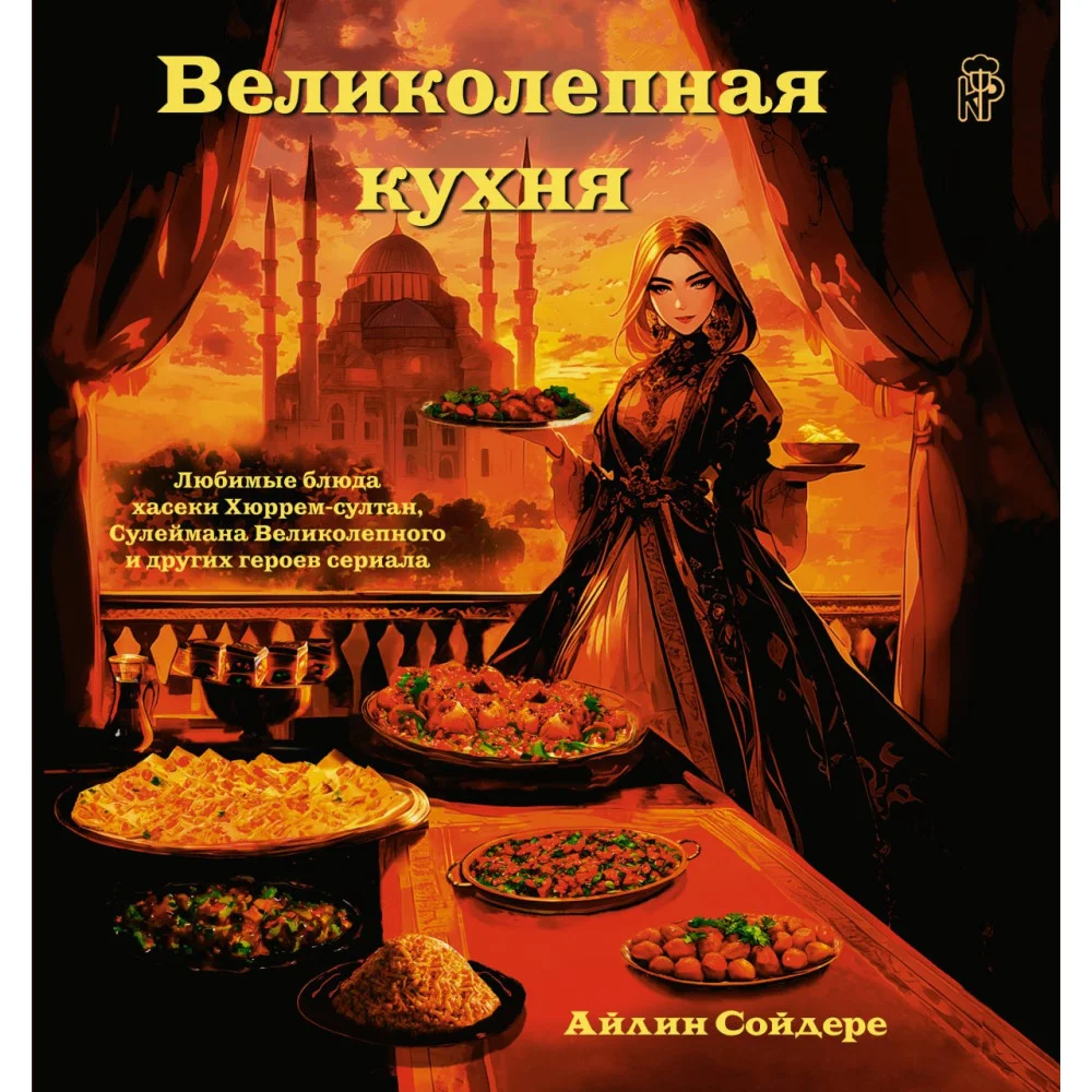 Великолепная кухня. Любимые блюда хасеки Хюррем-султан, Сулеймана Великолепного и других героев сериала Великолепная кухня. Любимые блюда хасеки Хюррем-султан, Сулеймана Великолепного и других героев сериала