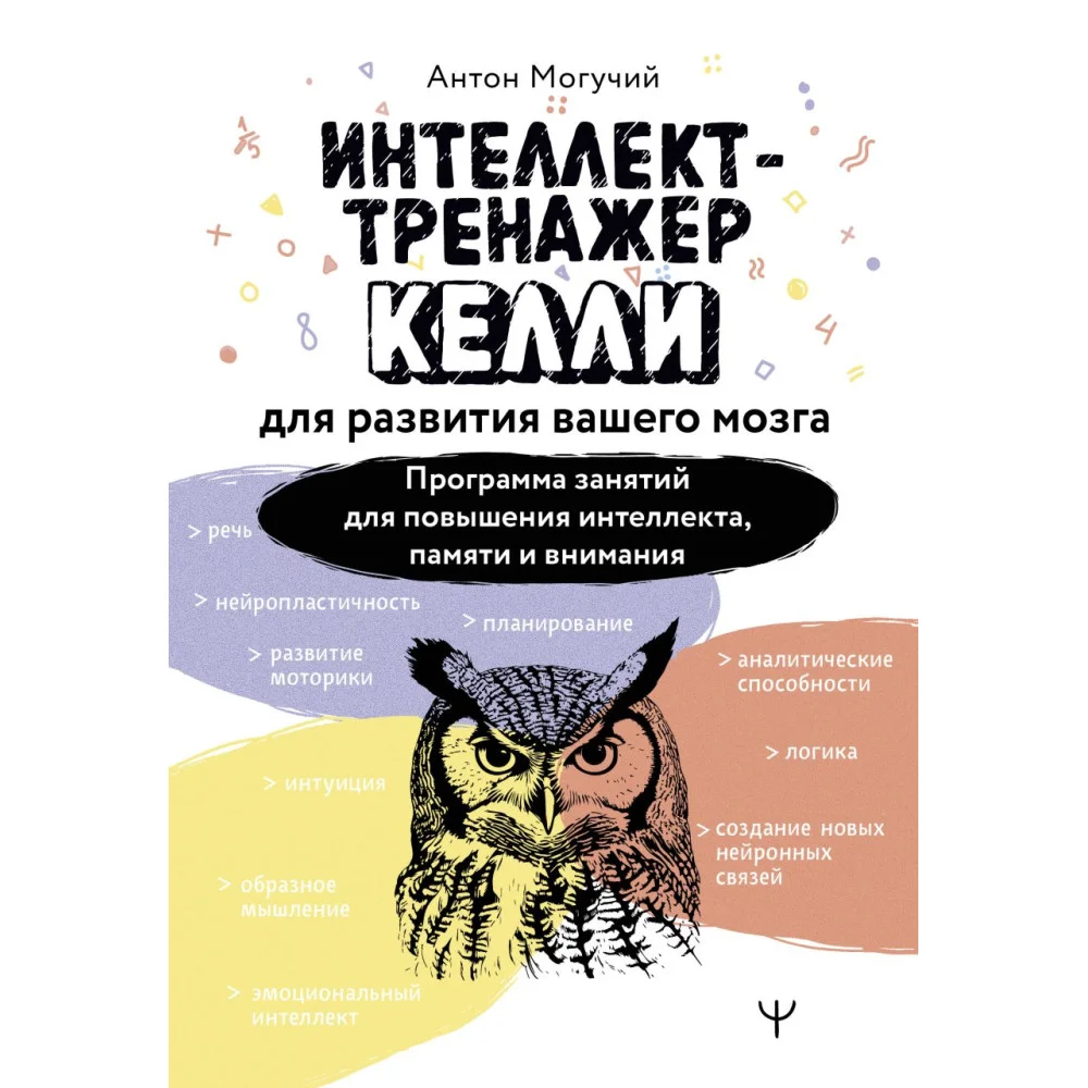 Интеллект-тренажер Келли для развития вашего мозга. Программа занятий для повышения интеллекта, памяти и внимания Интеллект-тренажер Келли для развития вашего мозга. Программа занятий для повышения интеллекта, памяти и внимания