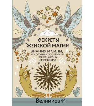 Секреты женской магии. Знания и силы, которые способны менять жизнь и мир вокруг Секреты женской магии. Знания и силы, которые способны менять жизнь и мир вокруг