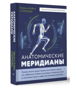 Анатомические меридианы. Почему лечить нужно печень, если болят плечи, как избавиться от боли в суставах и позвоночнике за несколько минут и найти ее истинную причину