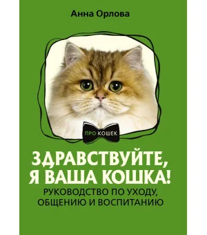 Здравствуйте, я ваша кошка! Руководство по уходу, общению и воспитанию