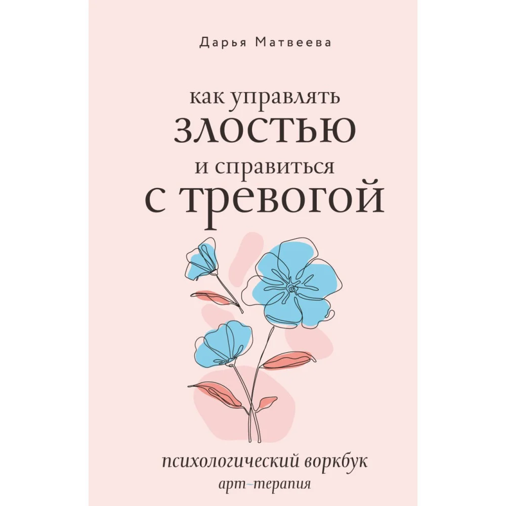 Как управлять злостью и справиться с тревогой. Психологический воркбук. Арт-терапия Как управлять злостью и справиться с тревогой. Психологический воркбук. Арт-терапия
