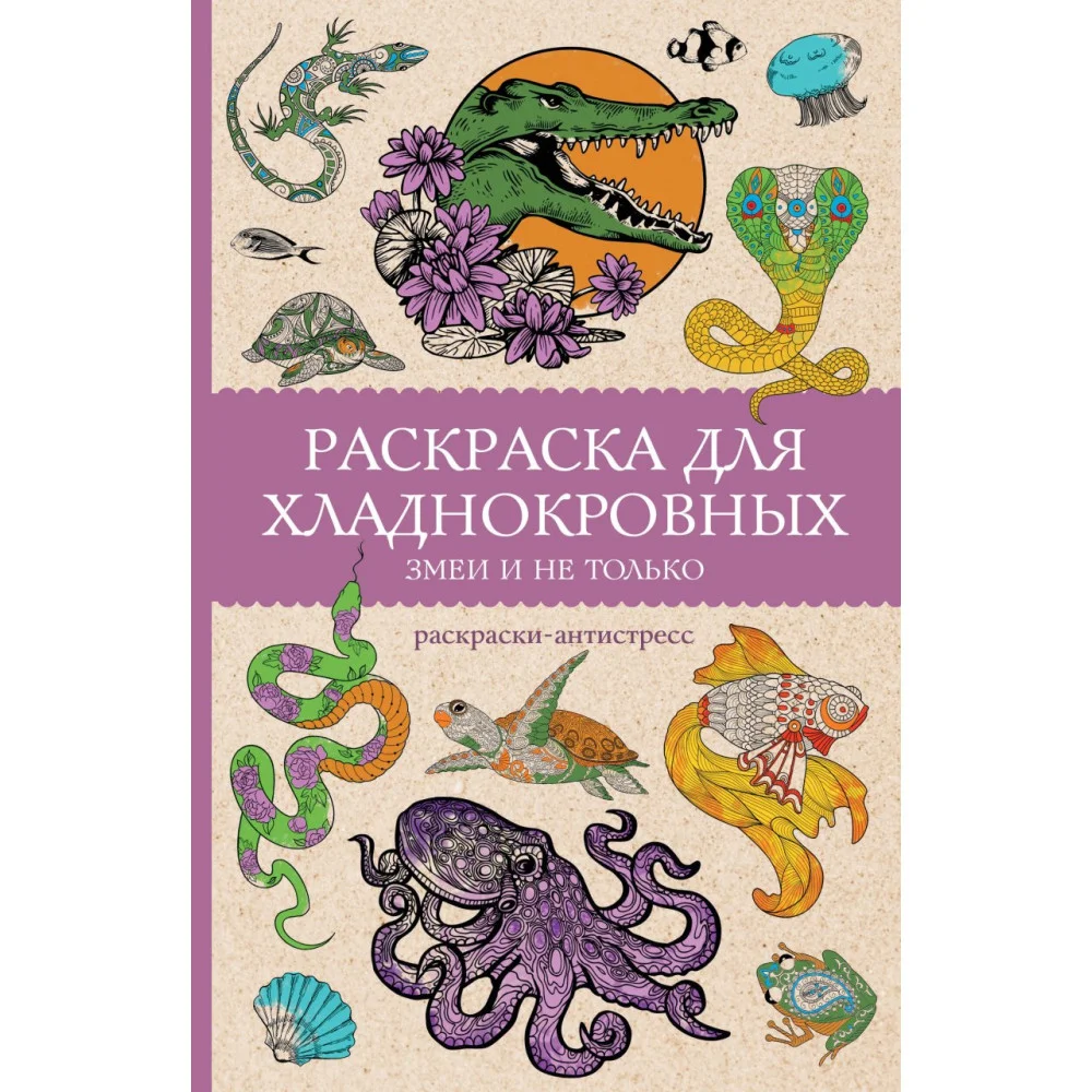 Раскраска для хладнокровных. Змеи и не только. Раскраски антистресс Раскраска для хладнокровных. Змеи и не только. Раскраски антистресс