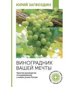 Виноградник вашей мечты. Простое руководство по выращиванию в любом уголке России Виноградник вашей мечты. Простое руководство по выращиванию в любом уголке России