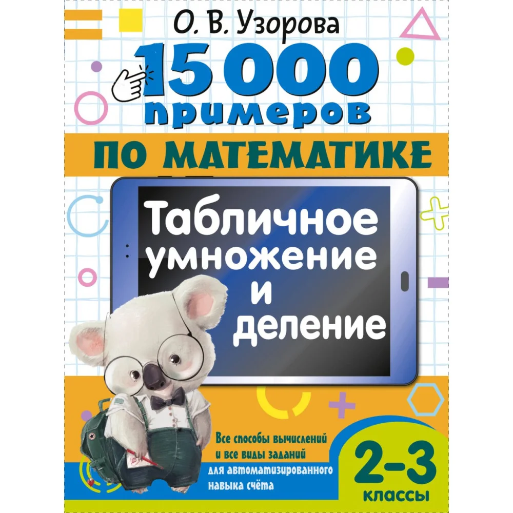 15 000 примеров по математике. Табличное умножение и деление. 2- 3 классы. Все способы вычислений и все виды заданий для автоматизированного навыка счета. 15 000 примеров по математике. Табличное умножение и деление. 2- 3 классы. Все способы вычислений и все виды заданий для автоматизированного навыка счета.