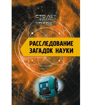 Расследование загадок науки: Сто лет тому вперёд