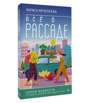 Все о рассаде. Корни мудрости. От выбора семян до высадки в грунт