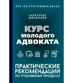 Курс молодого адвоката. Практические рекомендации по уголовному процессу Курс молодого адвоката. Практические рекомендации по уголовному процессу
