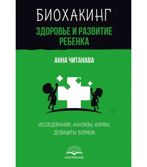 Биохакинг. Здоровье и развитие ребенка. Исследования, анализы, нормы, дефициты. Воркбук Биохакинг. Здоровье и развитие ребенка. Исследования, анализы, нормы, дефициты. Воркбук