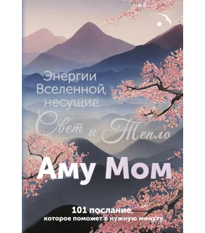 Энергии Вселенной, несущие Свет и Тепло. 101 послание, которое поможет в нужную минуту