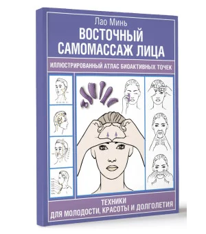 Восточный самомассаж лица. Иллюстрированный атлас биоактивных точек. Техники для молодости, красоты и долголетия
