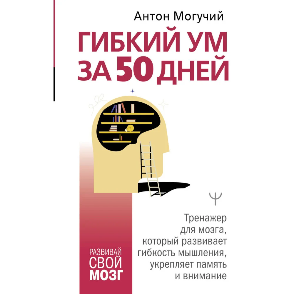 Гибкий ум за 50 дней. Тренажер для мозга, который развивает гибкость мышления, укрепляет память и внимание Гибкий ум за 50 дней. Тренажер для мозга, который развивает гибкость мышления, укрепляет память и внимание