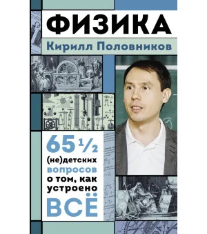 Физика. 65 ½ (не)детских вопросов о том, как устроено всё