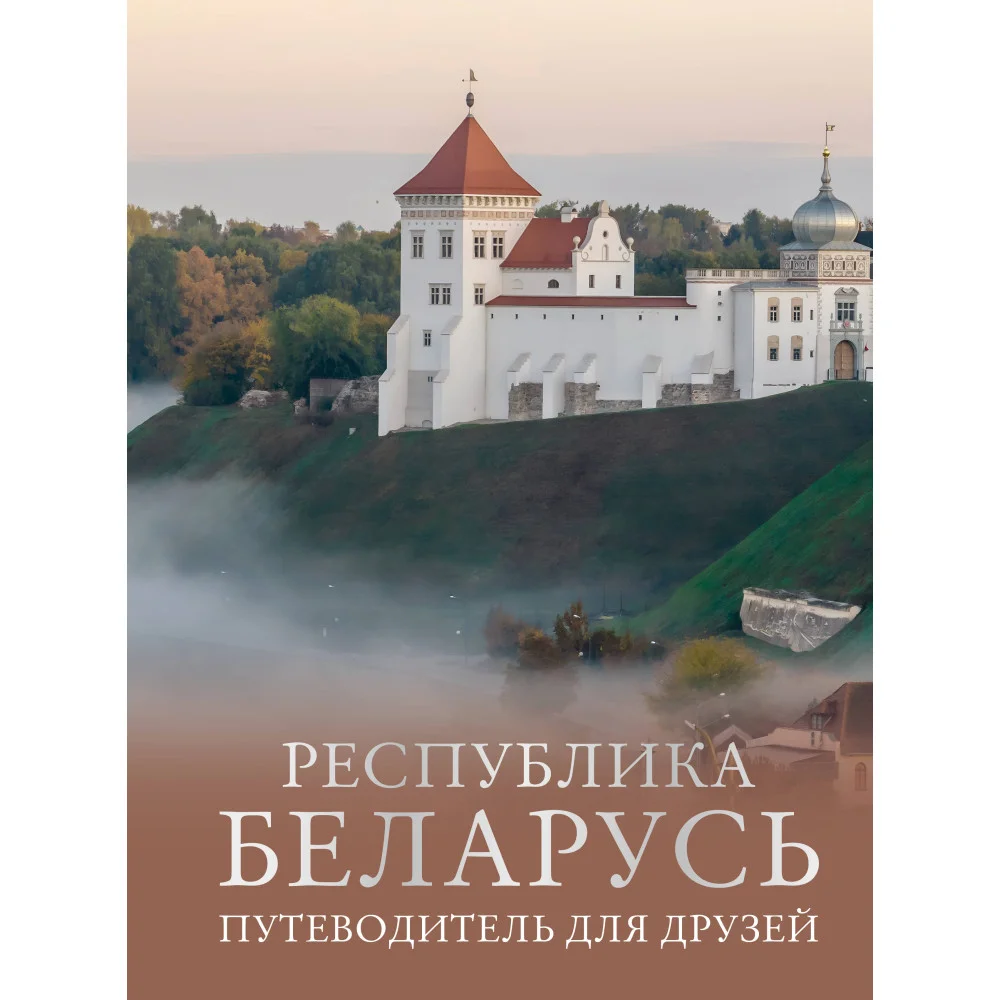 Республика Беларусь. Путеводитель для друзей Республика Беларусь. Путеводитель для друзей