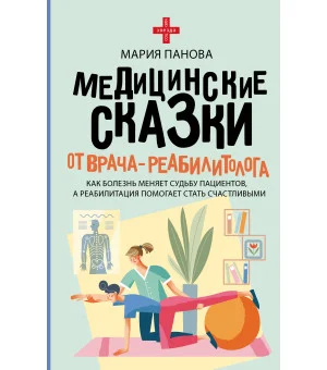 Медицинские сказки от врача-реабилитолога. Как болезнь меняет судьбу пациентов, а реабилитация помогает стать счастливыми