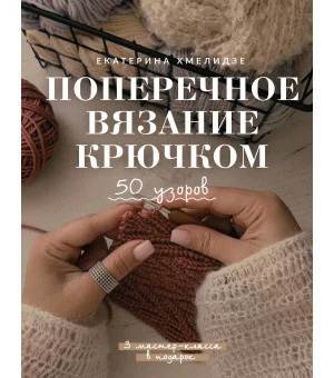 Поперечное вязание крючком. 50 узоров. 3 мастер-класса в подарок