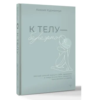 К телу — бережно. Мягкий способ вернуть себе здоровое и энергичное тело: рецепты, тренировки и советы