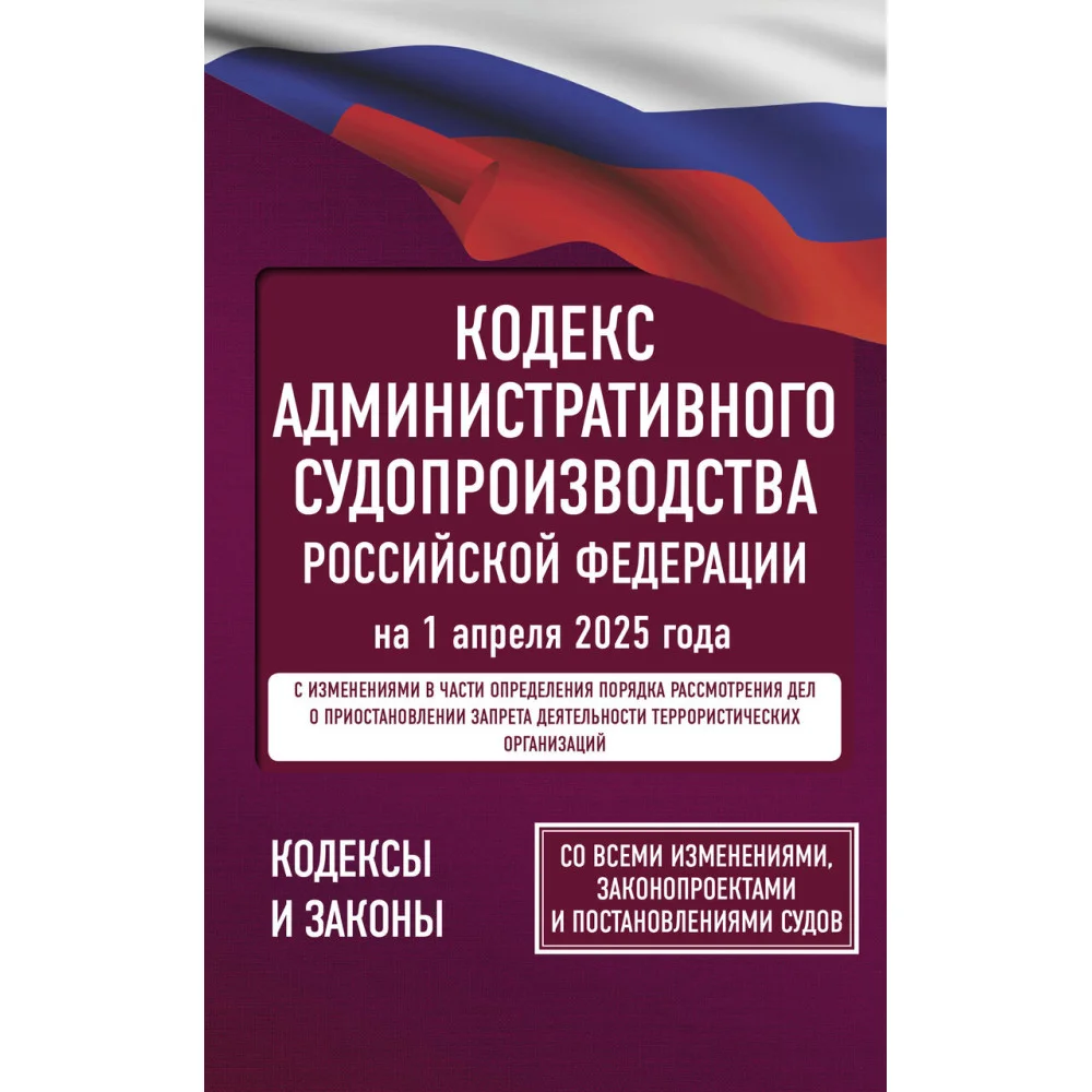 Кодекс административного судопроизводства Российской Федерации на 1 апреля 2025 года. Со всеми изменениями, законопроектами и постановлениями судов Кодекс административного судопроизводства Российской Федерации на 1 апреля 2025 года. Со всеми изменениями, законопроектами и постановлениями судов