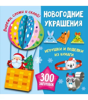 Новогодние украшения, игрушки и поделки из бумаги. 300 заготовок. Вырежи, сложи и склей