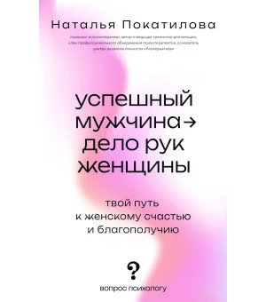 Успешный мужчина - дело рук женщины. Твой путь к женскому счастью и благополучию