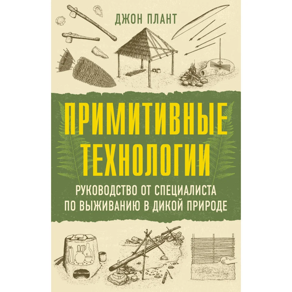 Примитивные технологии. Руководство от специалиста по выживанию в дикой природе Примитивные технологии. Руководство от специалиста по выживанию в дикой природе