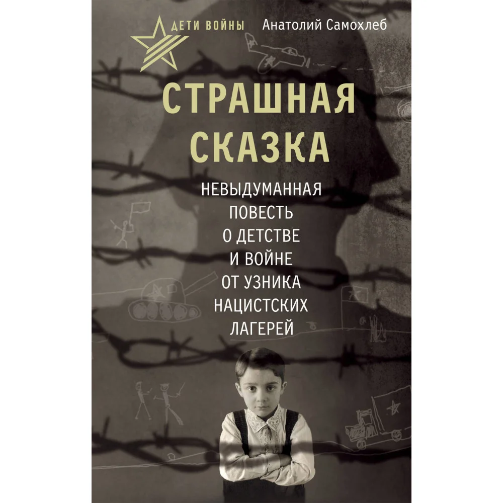 Дети войны. Страшная сказка. Невыдуманная повесть о детстве и войне от узника нацистских лагерей Дети войны. Страшная сказка. Невыдуманная повесть о детстве и войне от узника нацистских лагерей
