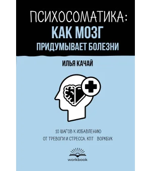 Психосоматика: как мозг придумывает болезни. 10 шагов к избавлению от тревоги и стресса. КПТ-воркбук