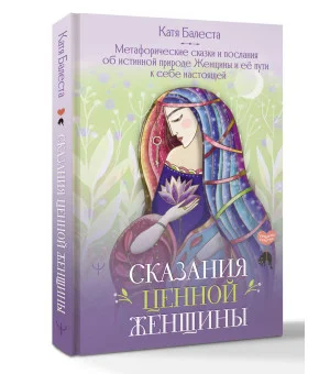 Сказания Ценной Женщины. Метафорические сказки и послания об истинной природе Женщины и её пути к себе настоящей