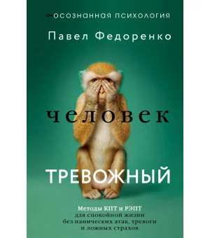 Человек тревожный. Методы КПТ и РЭПТ для спокойной жизни без панических атак, тревоги и ложных страхов