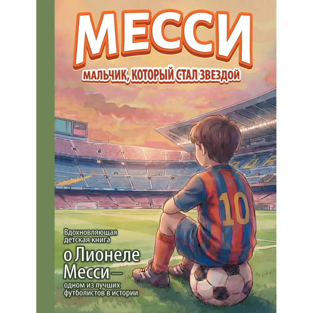 Месси: мальчик, который стал звездой. Вдохновляющая детская книга о Лионеле Месси — одном из лучших футболистов в истории