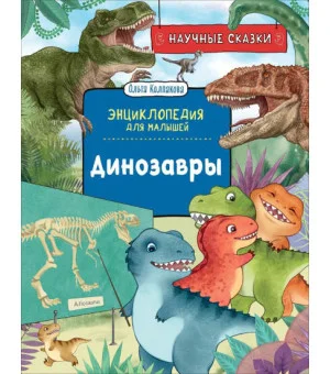 Динозавры. Научные сказки. Энциклопедия для малышей (О. Колпакова)