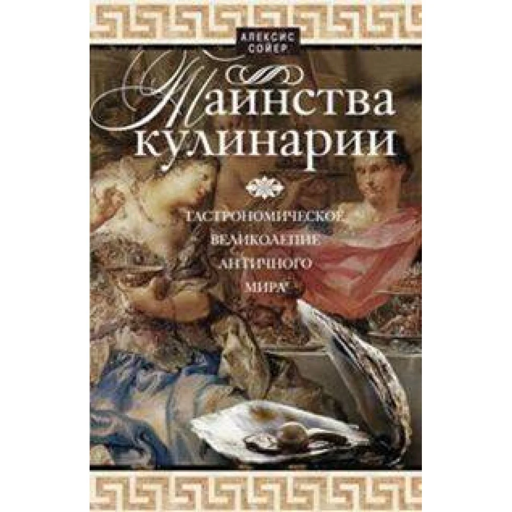 Таинства кулинарии. Гастрономиское великолепие Античного мира Таинства кулинарии. Гастрономиское великолепие Античного мира