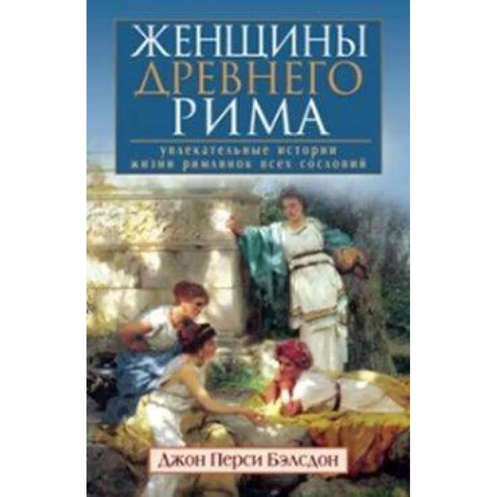Женщины Древнего Рима. Увлекательные истории жизни римлянок всех сословий