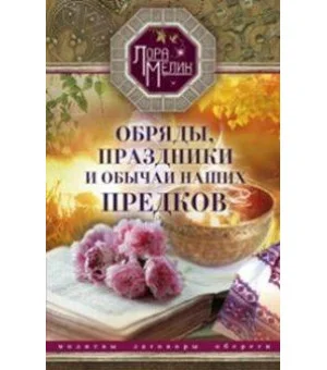 Обряды, праздники и обычаи наших предков. Молитвы, заговоры, обереги