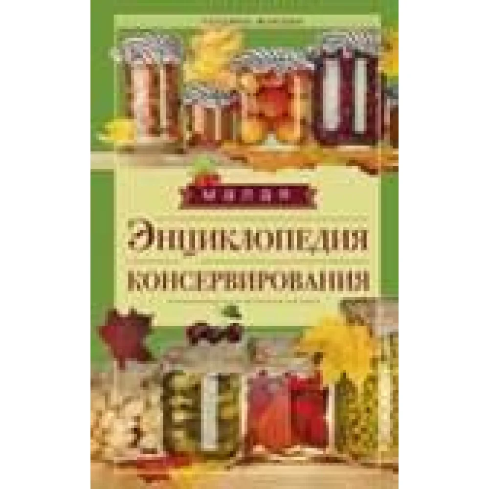 Малая энциклопедия консервирования Малая энциклопедия консервирования