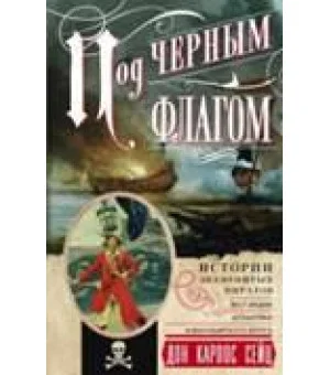 Под черным флагом. Истории знаменитых пиратов Вест­Индии, Атлантики и Малабарского берега.