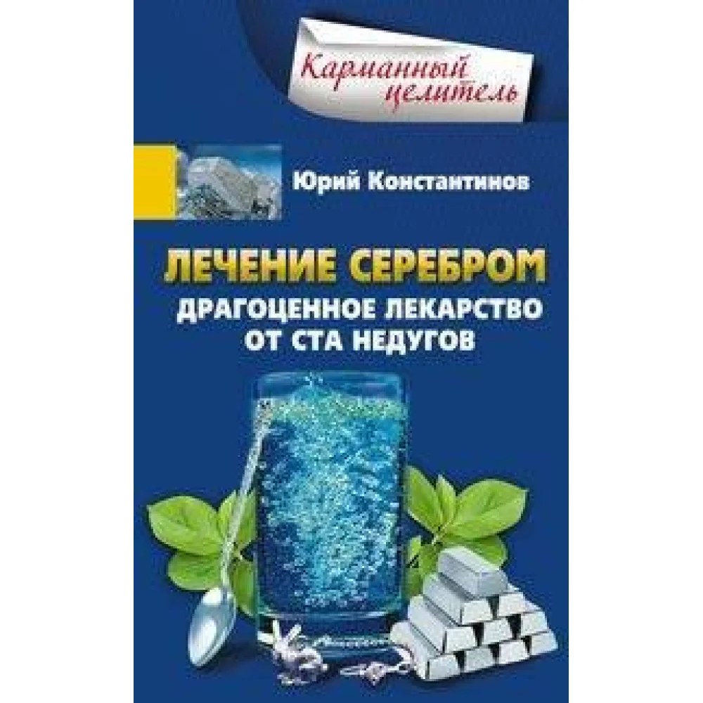Лечение серебром. Драгоценное лекарство от ста недугов Лечение серебром. Драгоценное лекарство от ста недугов