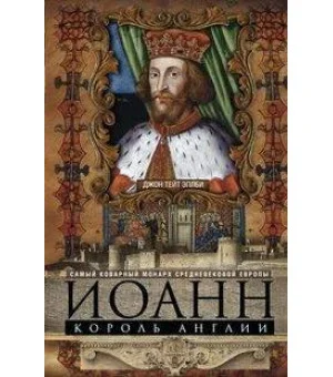 Иоанн, король Англии. Самый коварный монарх средневековой Европы