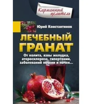 Лечебный гранат. От колита, язвы желудка, атеросклероза, гипертонии, заболеваний печени и почек…