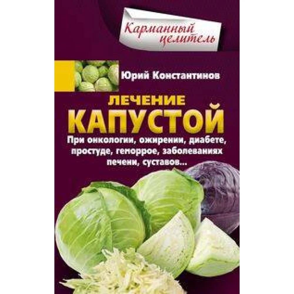 Лечение капустой. При онкологии, ожирении, диабете, простуде, геморрое, заболеваниях печени, суставов Лечение капустой. При онкологии, ожирении, диабете, простуде, геморрое, заболеваниях печени, суставов
