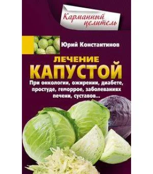 Лечение капустой. При онкологии, ожирении, диабете, простуде, геморрое, заболеваниях печени, суставов