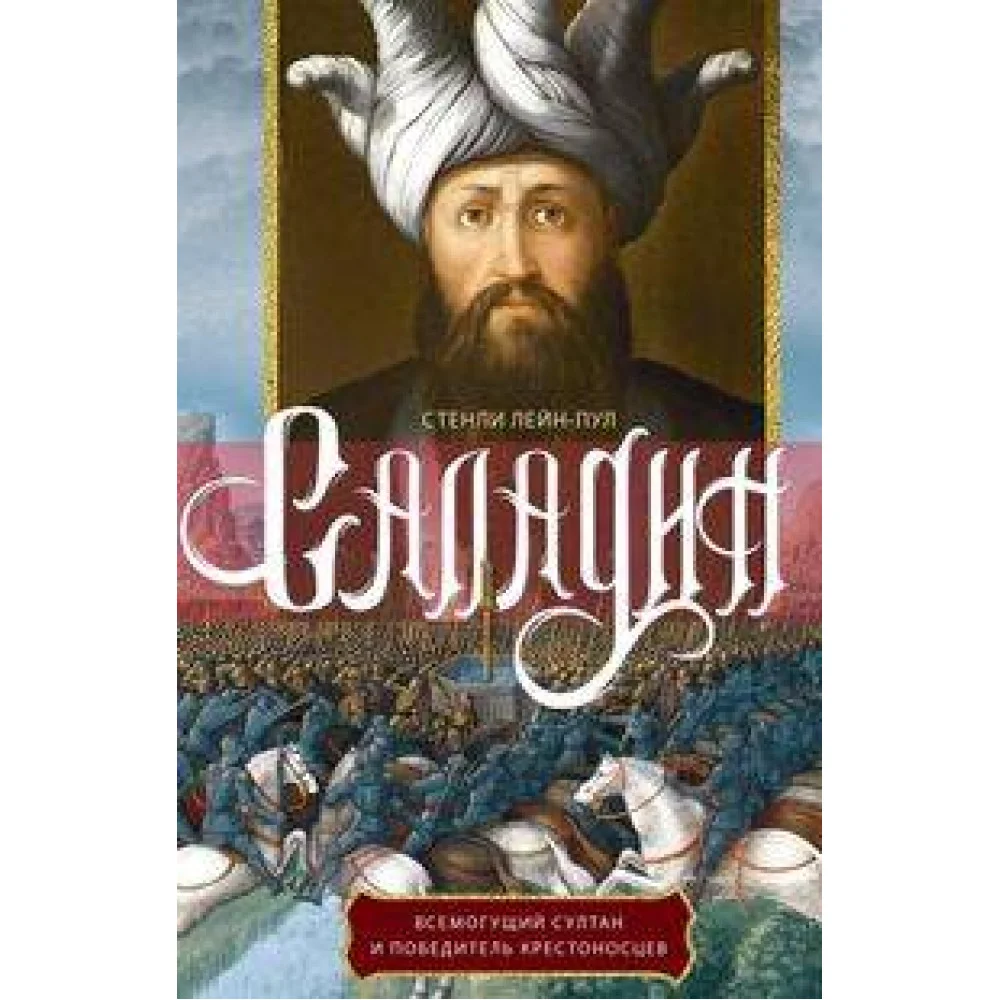 Саладин. Всемогущий султан и победитель крестоносцев Саладин. Всемогущий султан и победитель крестоносцев
