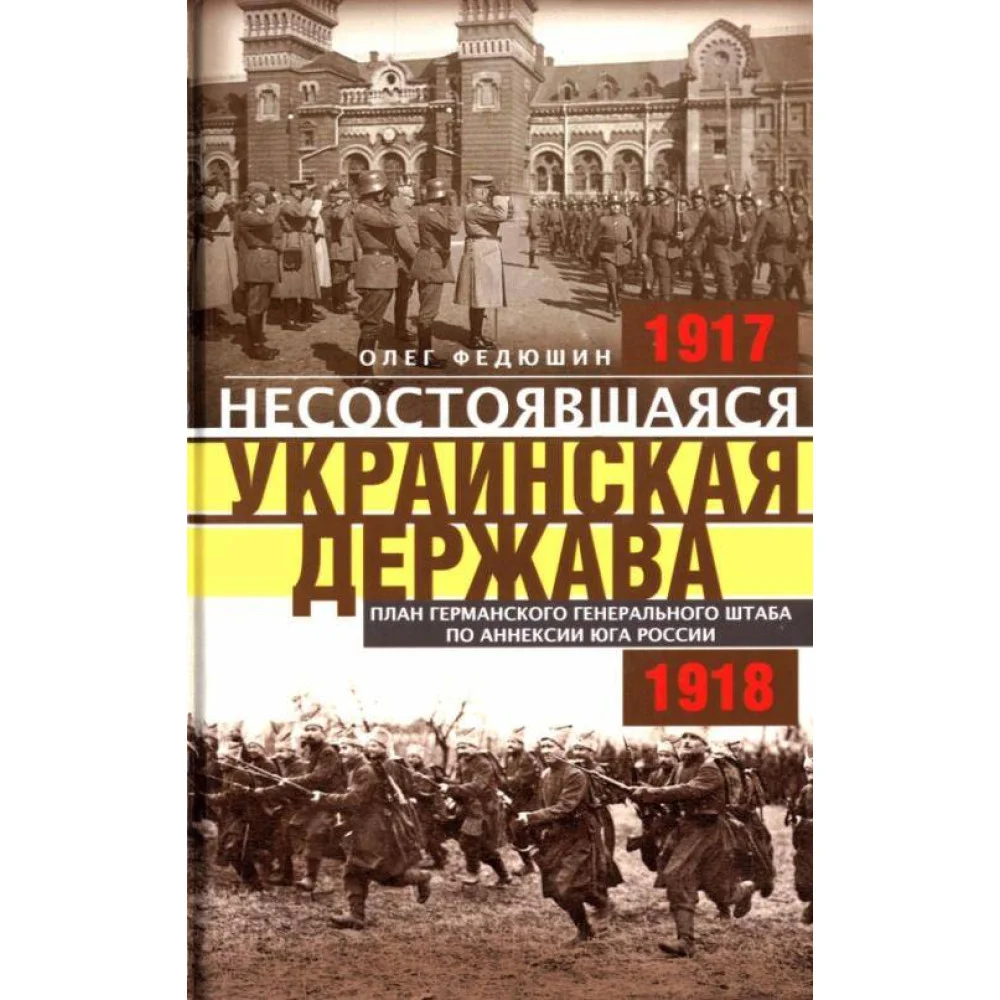 Несостоявшаяся Украинская Держава. План германского генерального штаба по аннексии юга России Несостоявшаяся Украинская Держава. План германского генерального штаба по аннексии юга России