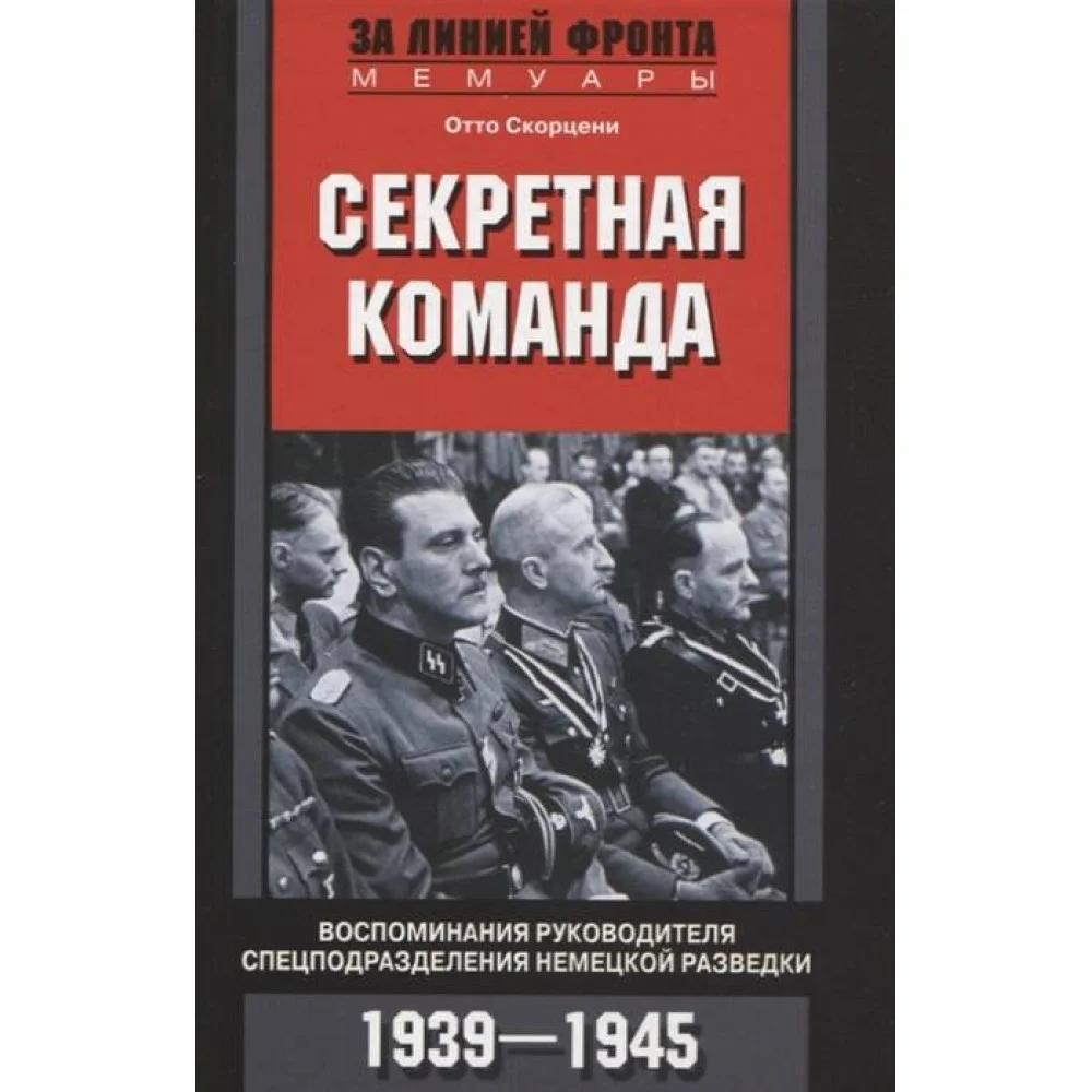 Секретная команда. Воспоминания руководителя спецподразделения немецкой разведки. 1939—1945 Секретная команда. Воспоминания руководителя спецподразделения немецкой разведки. 1939—1945