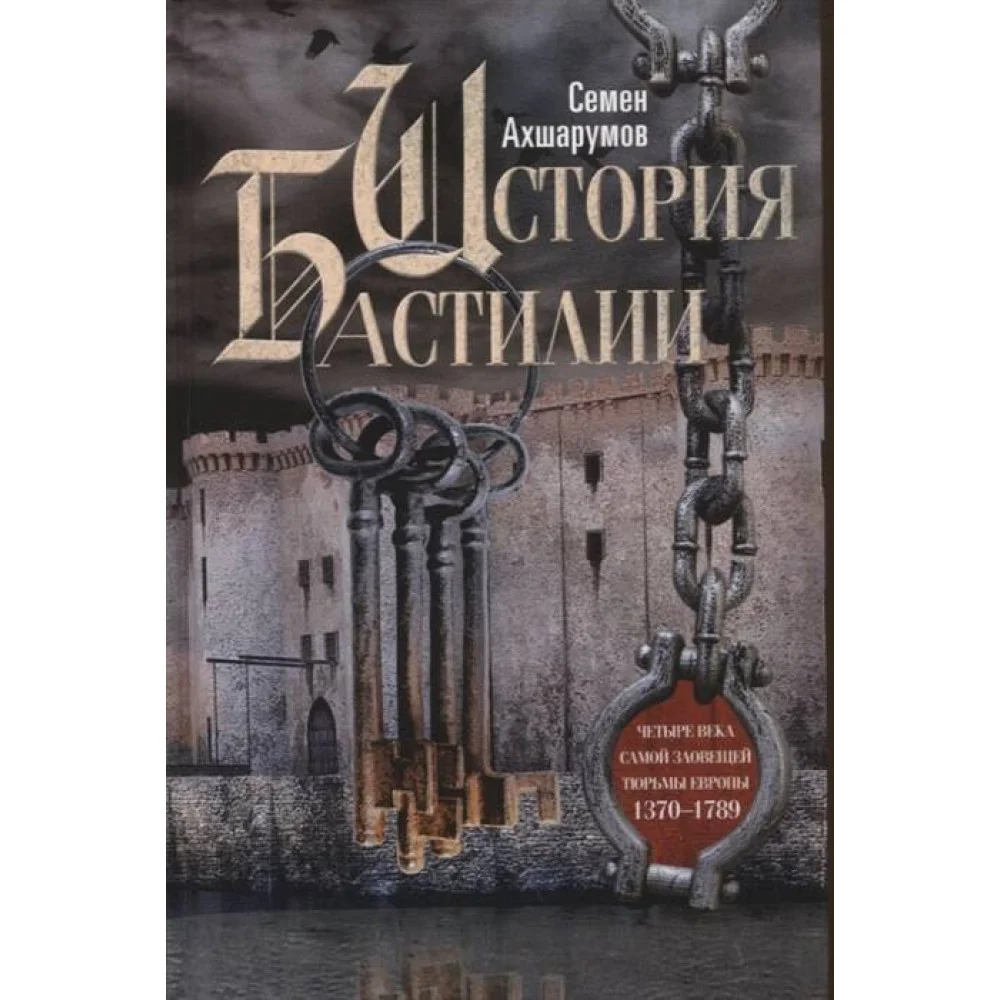 История Бастилии. Четыре века самой зловещей тюрьмы Европы. 1370—1789 История Бастилии. Четыре века самой зловещей тюрьмы Европы. 1370—1789