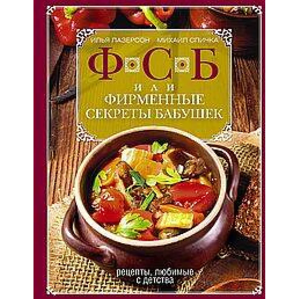 ФСБ, или Фирменные секреты бабушек.Рецепты, любимые с детства ФСБ, или Фирменные секреты бабушек.Рецепты, любимые с детства