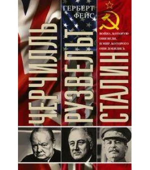 Черчилль. Рузвельт. Сталин. Война, которую они вели, и мир, которого они добились