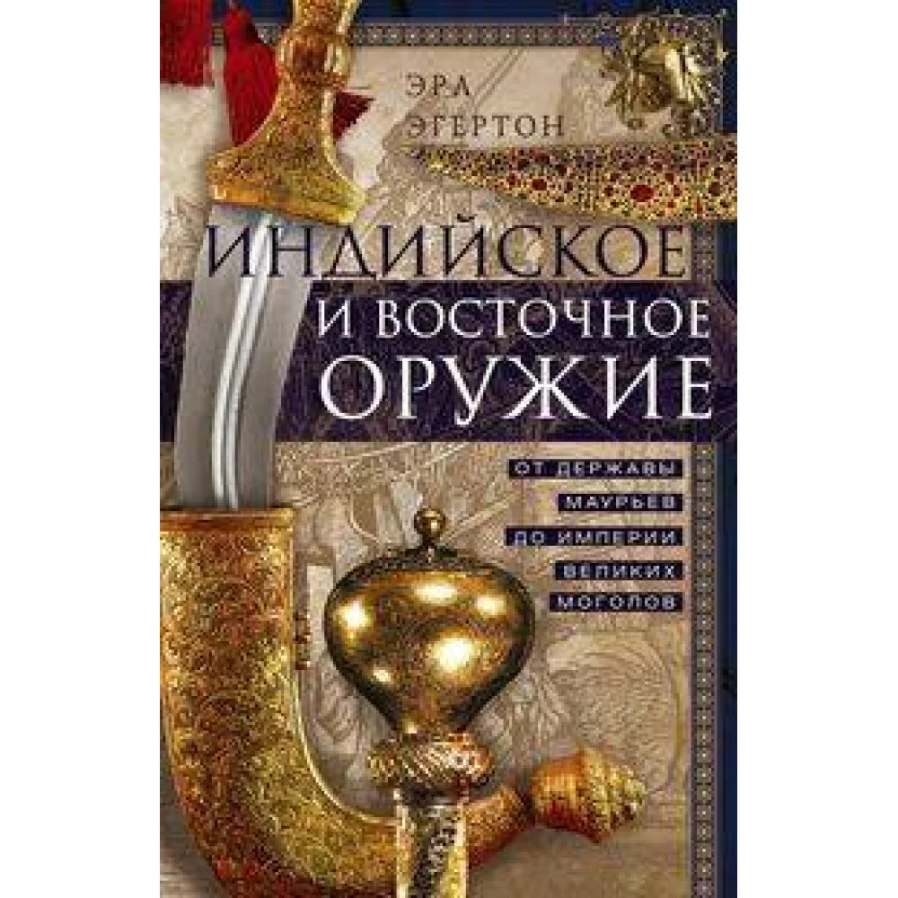 Индийское и восточное оружие. От державы Маурьев до империи Великих Моголов Индийское и восточное оружие. От державы Маурьев до империи Великих Моголов